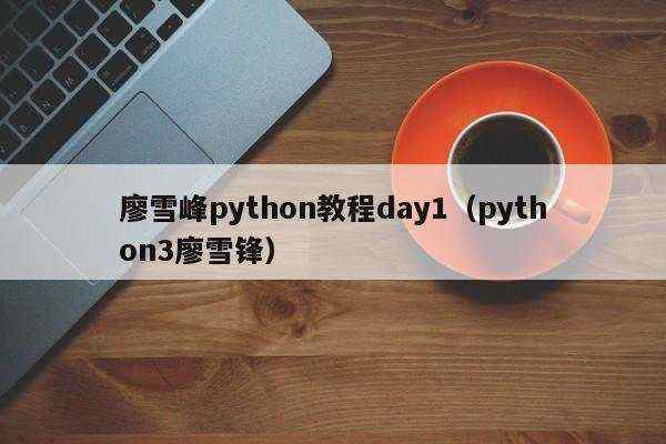 廖雪峰python教程day1（python3廖雪锋）