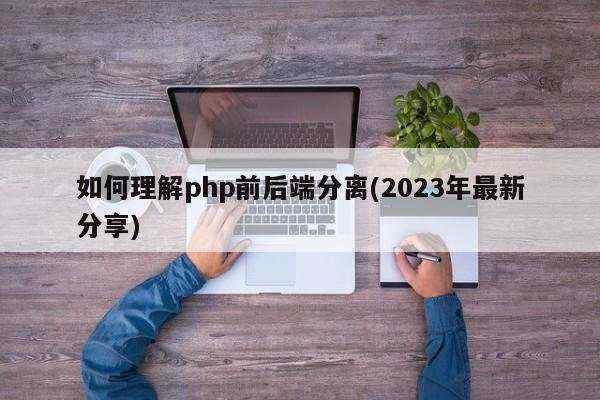 如何理解php前后端分离(2023年最新分享)