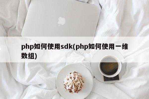 php如何使用sdk(php如何使用一维数组)