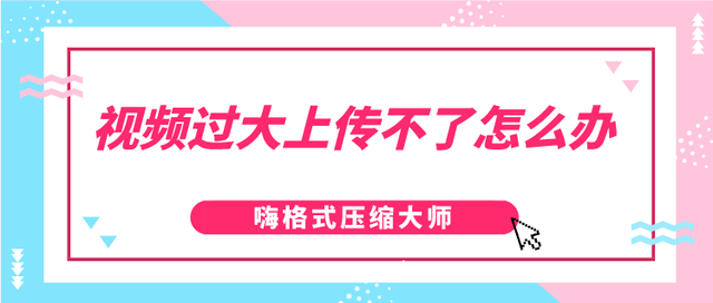 视频过大上传不了怎么办？怎么压缩变小？