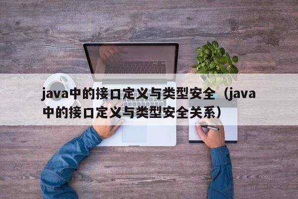 java中的接口定义与类型安全（java中的接口定义与类型安全关系）